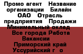 Промо-агент › Название организации ­ Билайн, ОАО › Отрасль предприятия ­ Продажи › Минимальный оклад ­ 1 - Все города Работа » Вакансии   . Приморский край,Уссурийский г. о. 